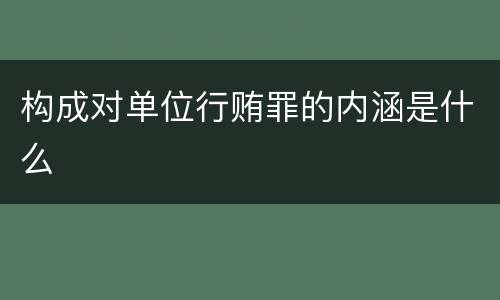 构成对单位行贿罪的内涵是什么