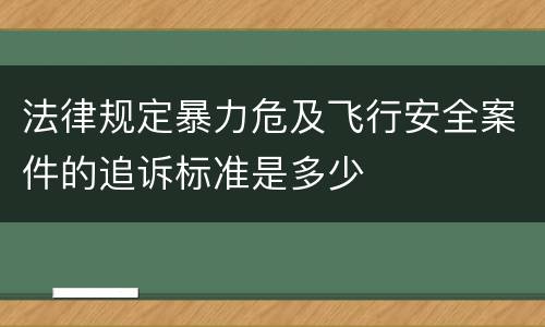 法律规定暴力危及飞行安全案件的追诉标准是多少