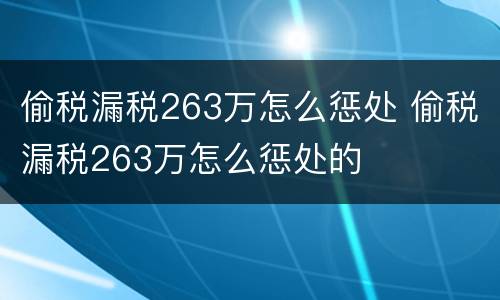 偷税漏税263万怎么惩处 偷税漏税263万怎么惩处的