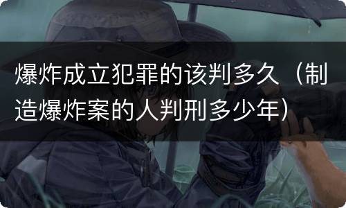 爆炸成立犯罪的该判多久（制造爆炸案的人判刑多少年）