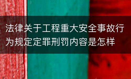 法律关于工程重大安全事故行为规定定罪刑罚内容是怎样