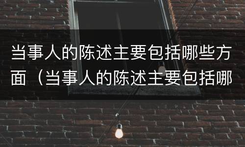 当事人的陈述主要包括哪些方面（当事人的陈述主要包括哪些方面）