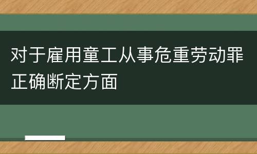 对于雇用童工从事危重劳动罪正确断定方面