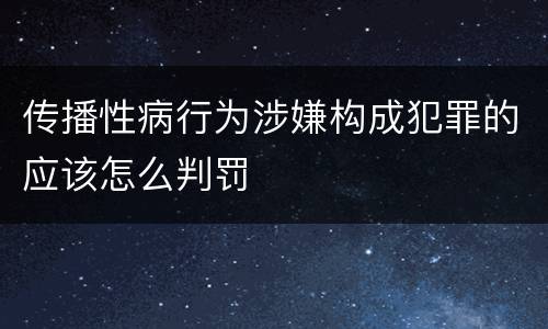 传播性病行为涉嫌构成犯罪的应该怎么判罚