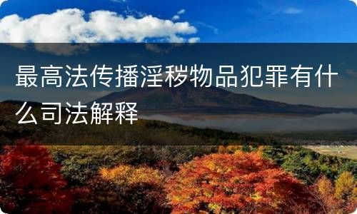 最高法传播淫秽物品犯罪有什么司法解释