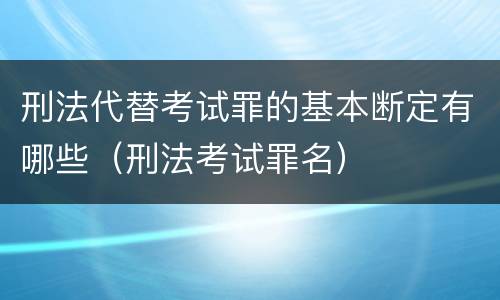 刑法代替考试罪的基本断定有哪些（刑法考试罪名）