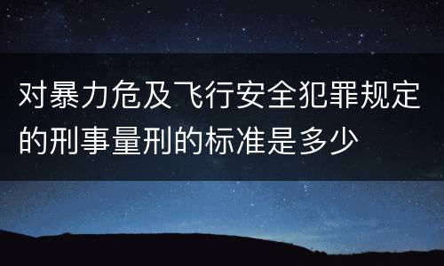 对暴力危及飞行安全犯罪规定的刑事量刑的标准是多少