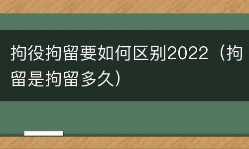拘役拘留要如何区别2022（拘留是拘留多久）