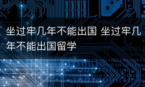 坐过牢几年不能出国 坐过牢几年不能出国留学