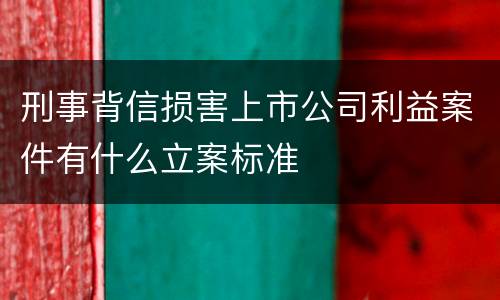刑事背信损害上市公司利益案件有什么立案标准