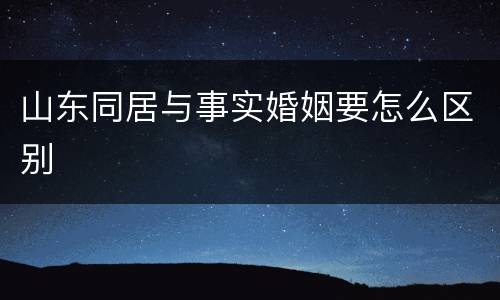 山东同居与事实婚姻要怎么区别