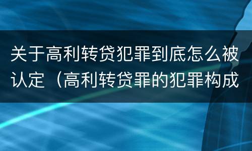 关于高利转贷犯罪到底怎么被认定（高利转贷罪的犯罪构成）
