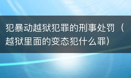 犯暴动越狱犯罪的刑事处罚（越狱里面的变态犯什么罪）