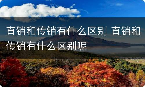 直销和传销有什么区别 直销和传销有什么区别呢