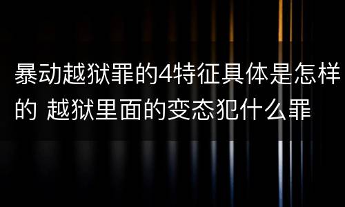 暴动越狱罪的4特征具体是怎样的 越狱里面的变态犯什么罪