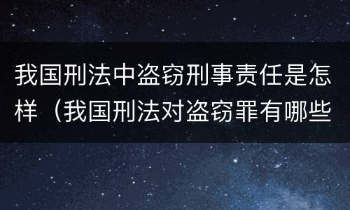 我国刑法中盗窃刑事责任是怎样（我国刑法对盗窃罪有哪些规定）
