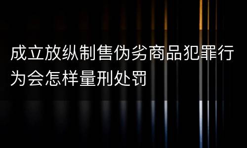 成立放纵制售伪劣商品犯罪行为会怎样量刑处罚