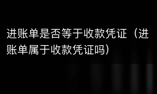 进账单是否等于收款凭证（进账单属于收款凭证吗）