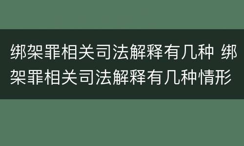 绑架罪相关司法解释有几种 绑架罪相关司法解释有几种情形