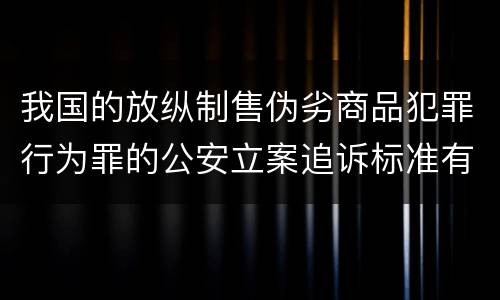 我国的放纵制售伪劣商品犯罪行为罪的公安立案追诉标准有哪些规定