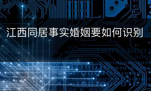 江西同居事实婚姻要如何识别