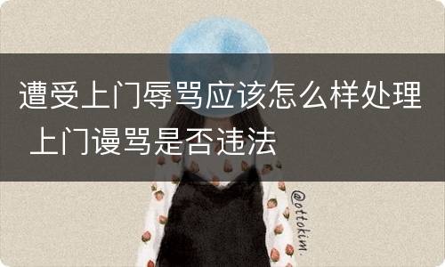遭受上门辱骂应该怎么样处理 上门谩骂是否违法