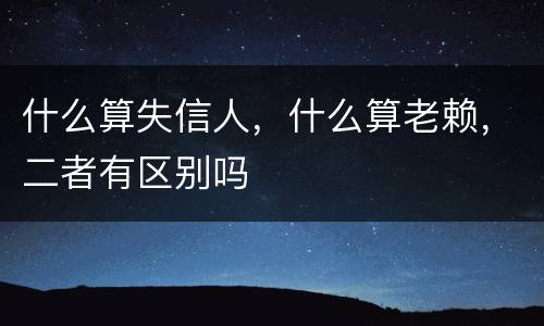 什么算失信人，什么算老赖，二者有区别吗