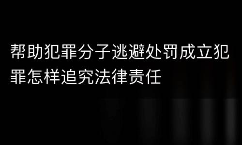 帮助犯罪分子逃避处罚成立犯罪怎样追究法律责任