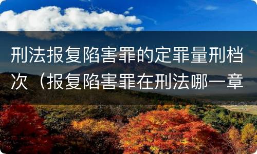 刑法报复陷害罪的定罪量刑档次（报复陷害罪在刑法哪一章）