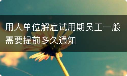 用人单位解雇试用期员工一般需要提前多久通知