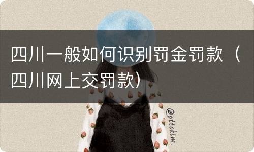四川一般如何识别罚金罚款（四川网上交罚款）
