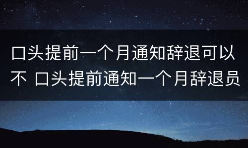 口头提前一个月通知辞退可以不 口头提前通知一个月辞退员工