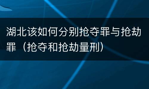 湖北该如何分别抢夺罪与抢劫罪（抢夺和抢劫量刑）