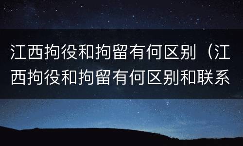 江西拘役和拘留有何区别（江西拘役和拘留有何区别和联系）