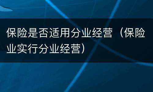 保险是否适用分业经营（保险业实行分业经营）