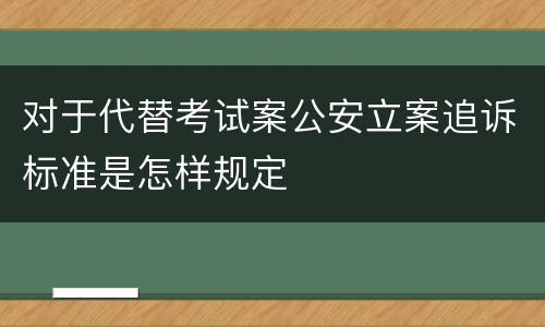 对于代替考试案公安立案追诉标准是怎样规定
