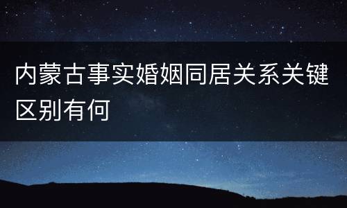 内蒙古事实婚姻同居关系关键区别有何