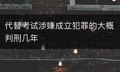 代替考试涉嫌成立犯罪的大概判刑几年