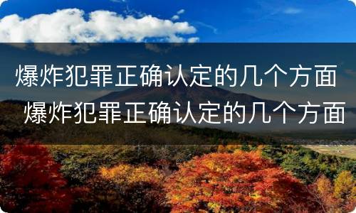 爆炸犯罪正确认定的几个方面 爆炸犯罪正确认定的几个方面是