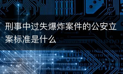 刑事中过失爆炸案件的公安立案标准是什么