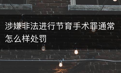 涉嫌非法进行节育手术罪通常怎么样处罚