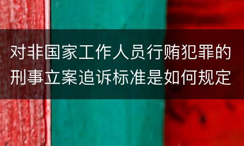 对非国家工作人员行贿犯罪的刑事立案追诉标准是如何规定