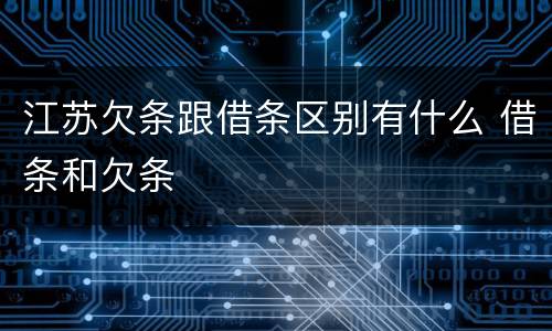 江苏欠条跟借条区别有什么 借条和欠条