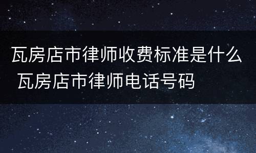 瓦房店市律师收费标准是什么 瓦房店市律师电话号码