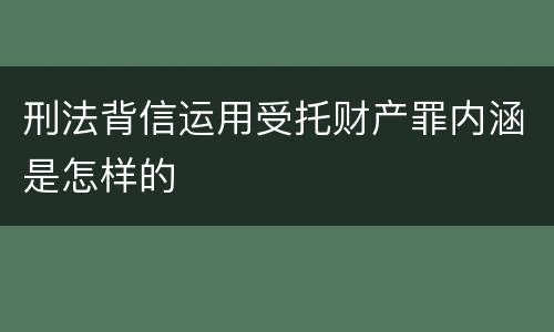 刑法背信运用受托财产罪内涵是怎样的