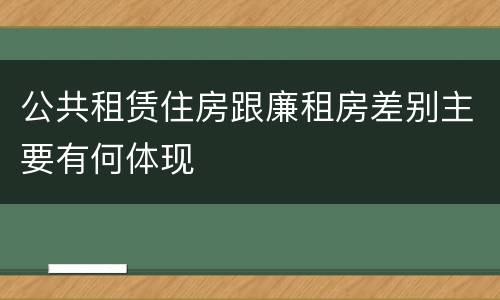 公共租赁住房跟廉租房差别主要有何体现