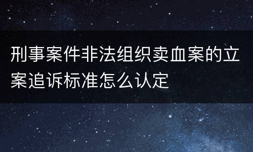 刑事案件非法组织卖血案的立案追诉标准怎么认定