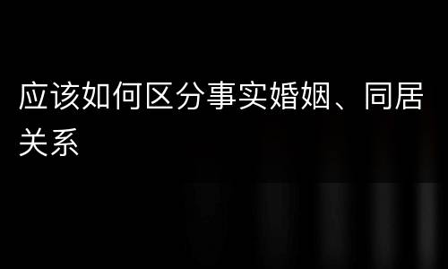 应该如何区分事实婚姻、同居关系