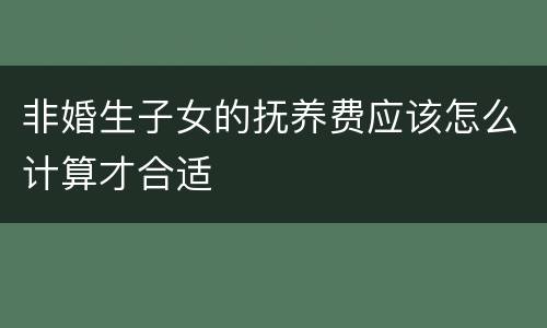 非婚生子女的抚养费应该怎么计算才合适