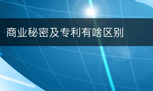 商业秘密及专利有啥区别